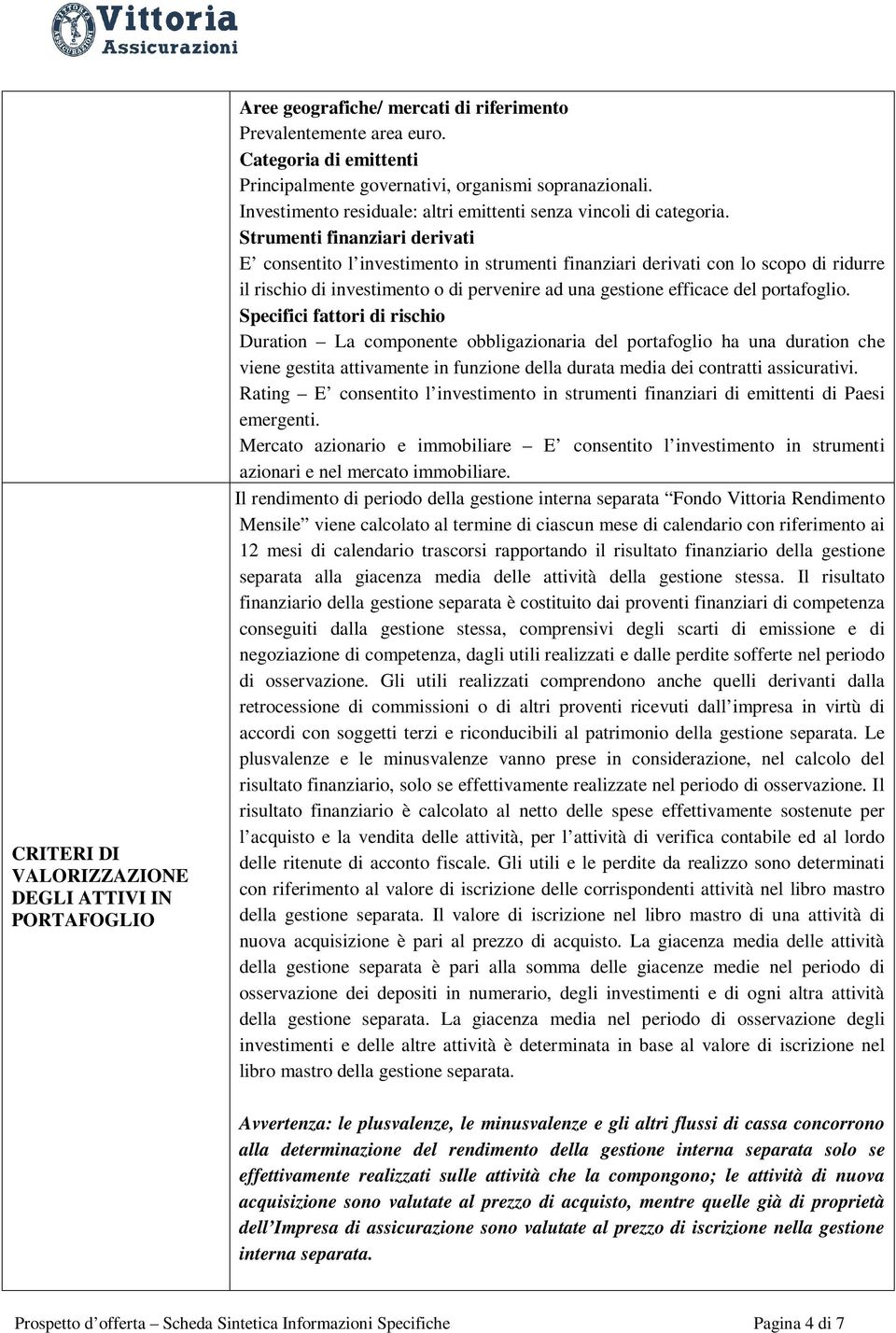 Strumenti finanziari derivati E consentito l investimento in strumenti finanziari derivati con lo scopo di ridurre il rischio di investimento o di pervenire ad una gestione efficace del portafoglio.