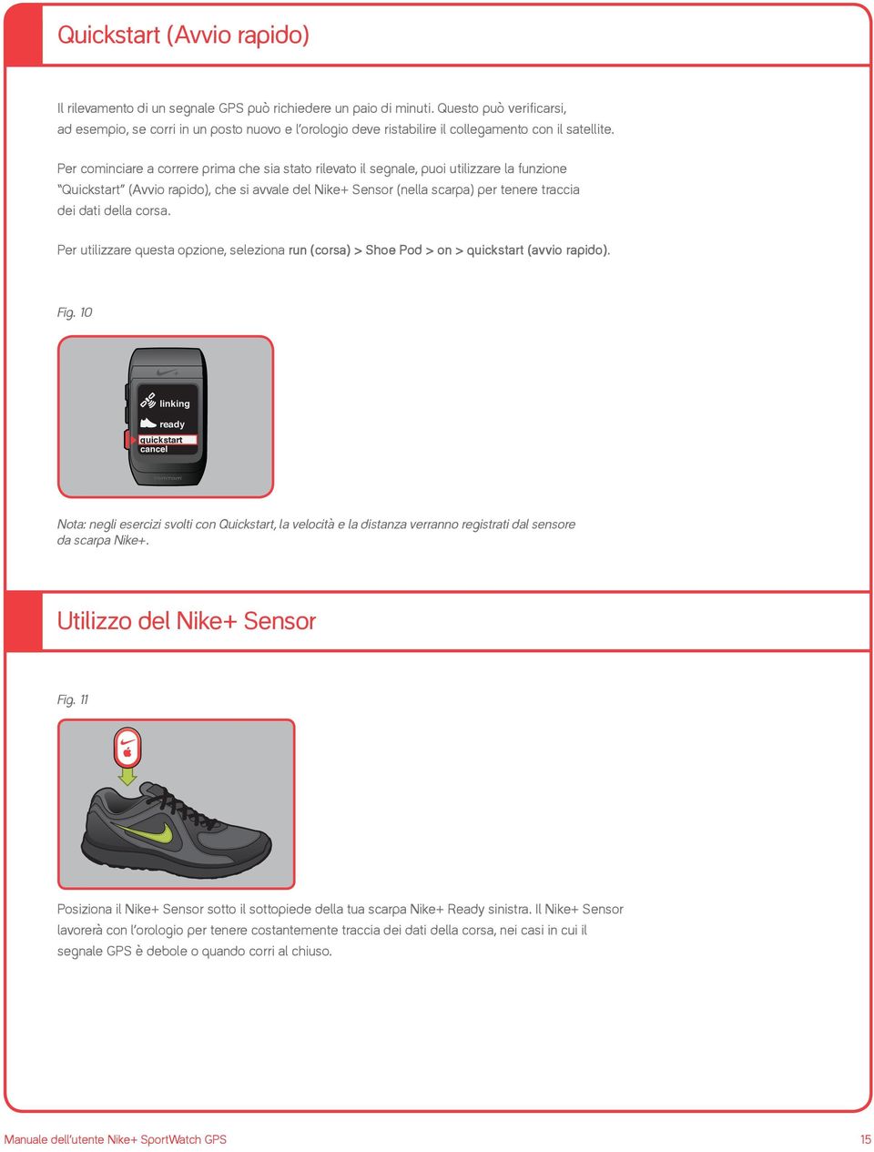 Per cominciare a correre prima che sia stato rilevato il segnale, puoi utilizzare la funzione Quickstart (Avvio rapido), che si avvale del Nike+ Sensor (nella scarpa) per tenere traccia dei dati