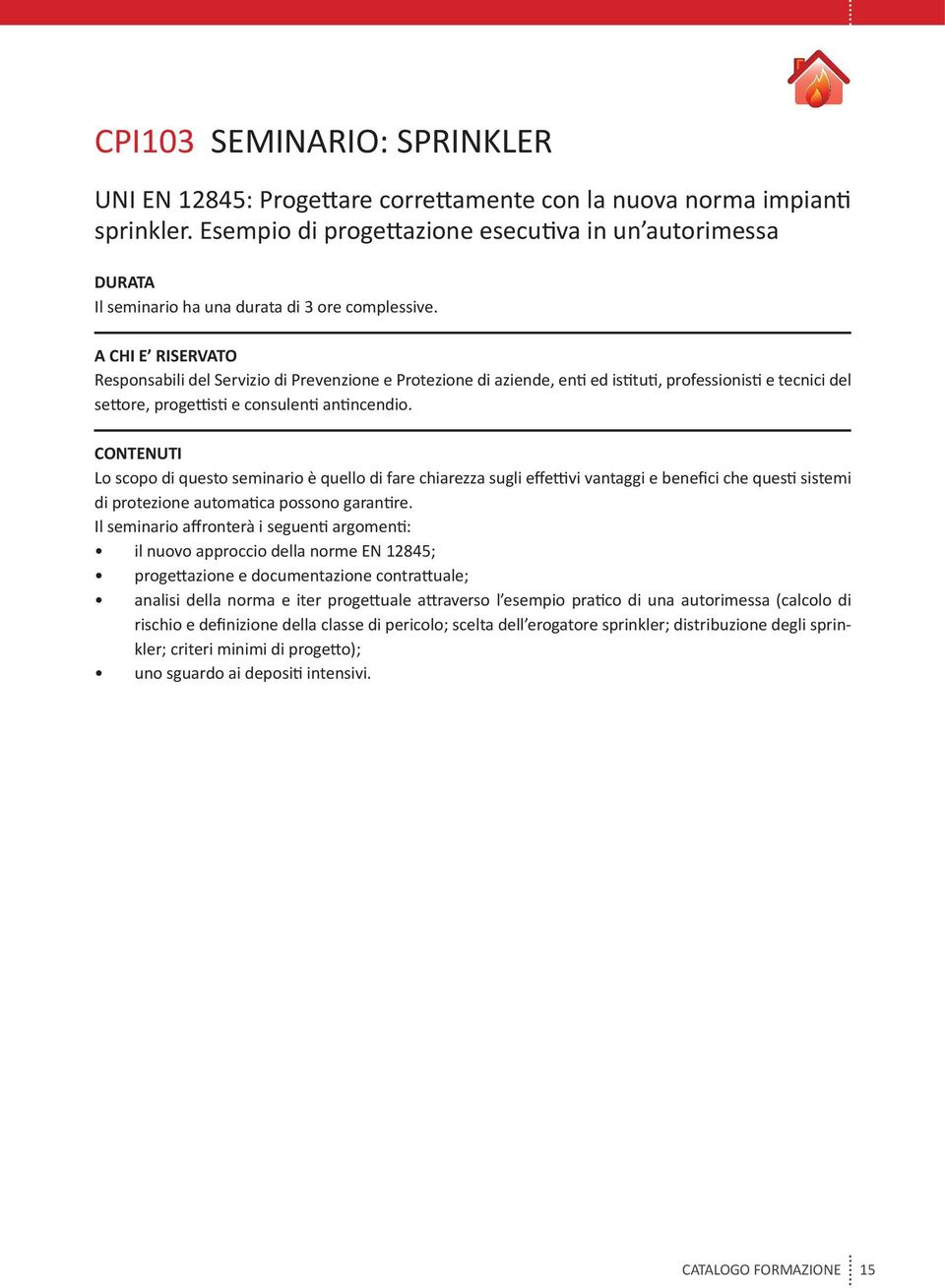 Responsabili del Servizio di Prevenzione e Protezione di aziende, enti ed istituti, professionisti e tecnici del settore, progettisti e consulenti antincendio.