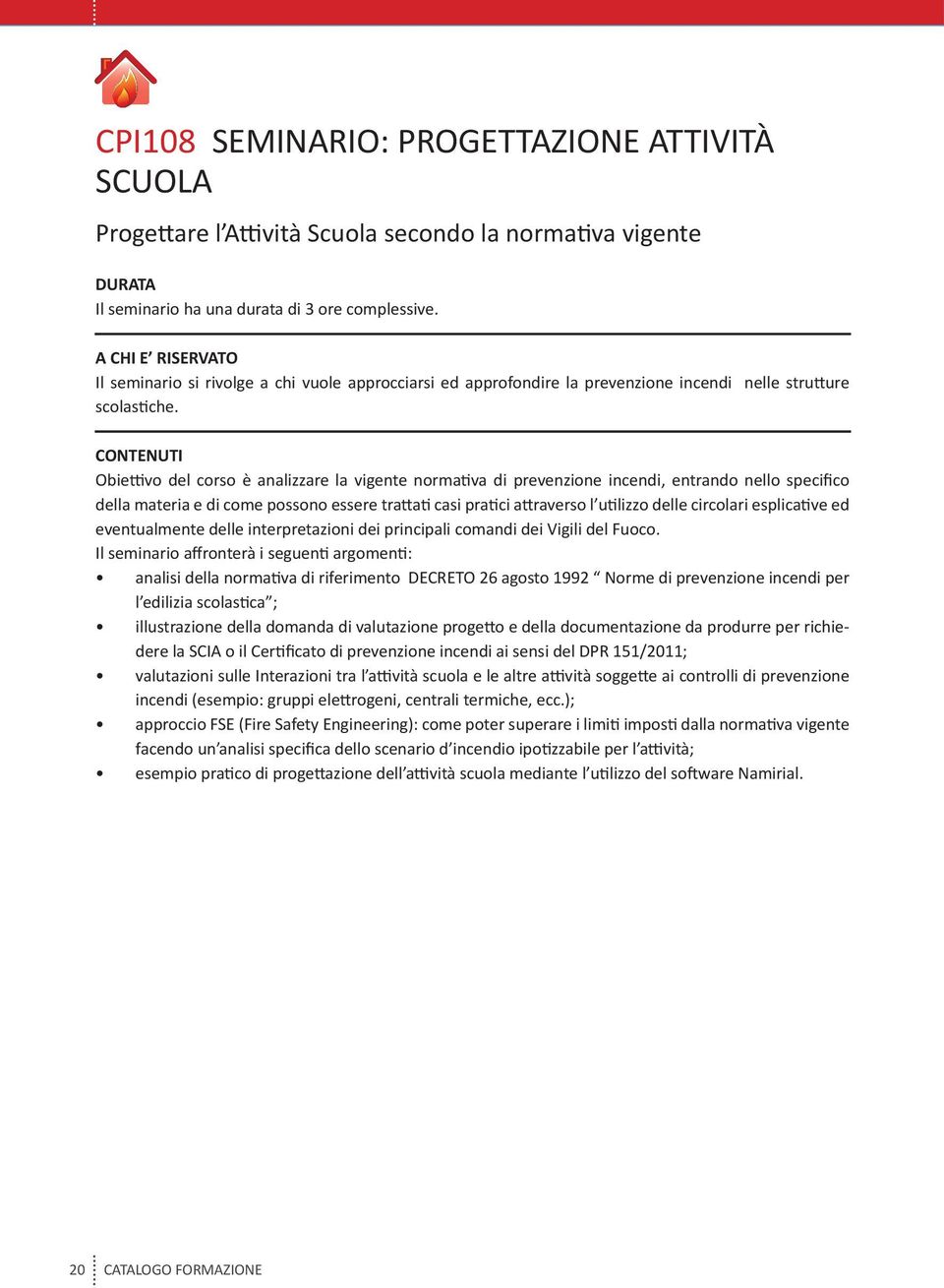 Obiettivo del corso è analizzare la vigente normativa di prevenzione incendi, entrando nello specifico della materia e di come possono essere trattati casi pratici attraverso l utilizzo delle