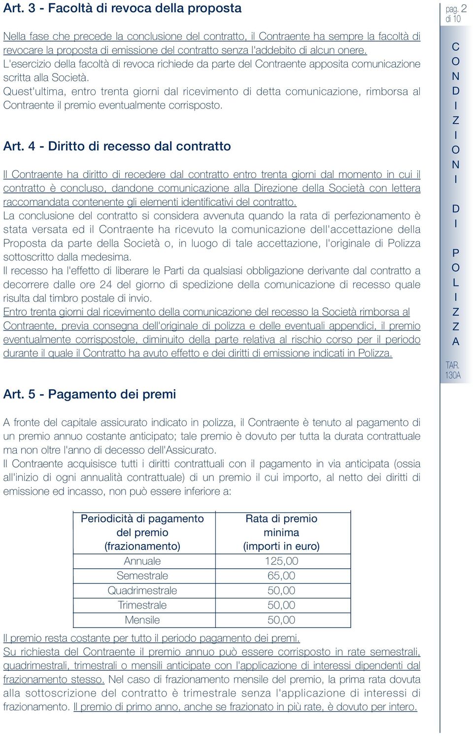 Quest'ultima, entro trenta giorni dal ricevimento di detta comunicazione, rimborsa al Contraente il premio eventualmente corrisposto. rt.