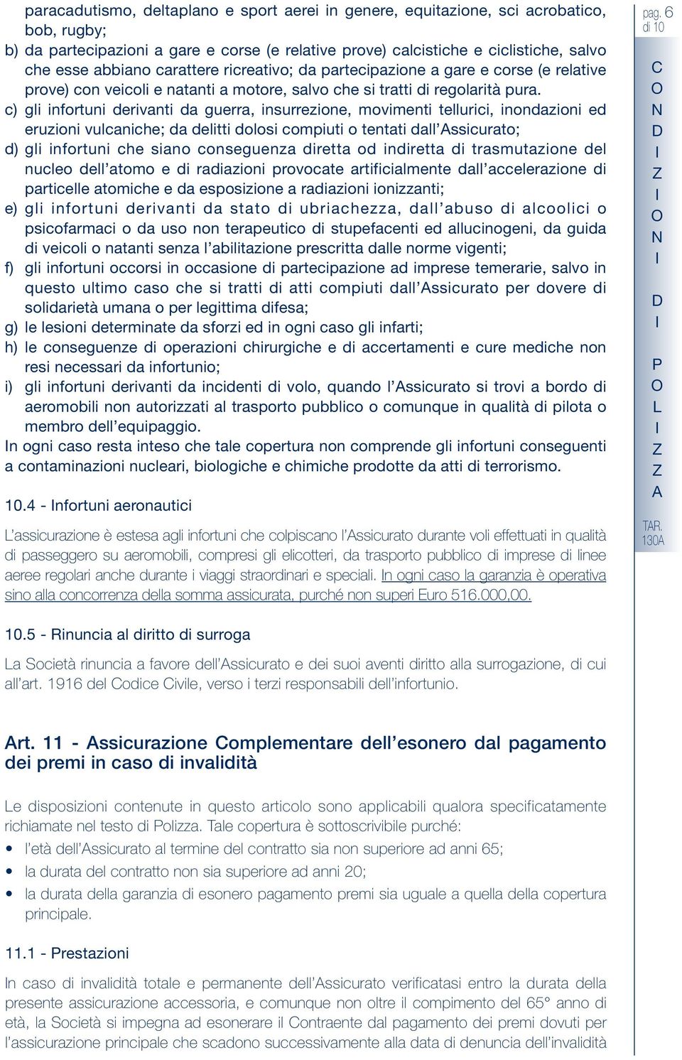 c) gli infortuni derivanti da guerra, insurrezione, movimenti tellurici, inondazioni ed eruzioni vulcaniche; da delitti dolosi compiuti o tentati dall ssicurato; d) gli infortuni che siano