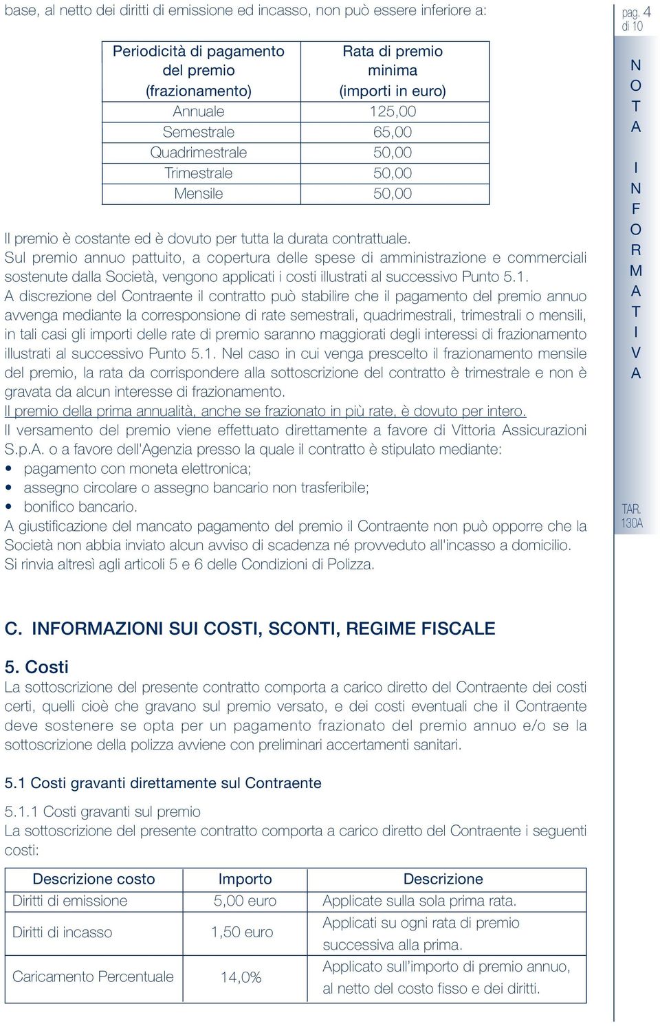 Sul premio annuo pattuito, a copertura delle spese di amministrazione e commerciali sostenute dalla Società, vengono applicati i costi illustrati al successivo Punto 5.1.