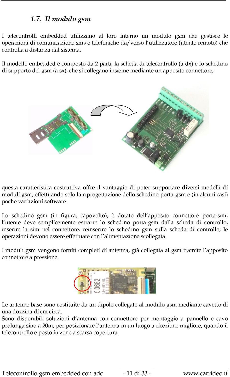 Il modello embedded è composto da 2 parti, la scheda di telecontrollo (a dx) e lo schedino di supporto del gsm (a sx), che si collegano insieme mediante un apposito connettore; questa caratteristica