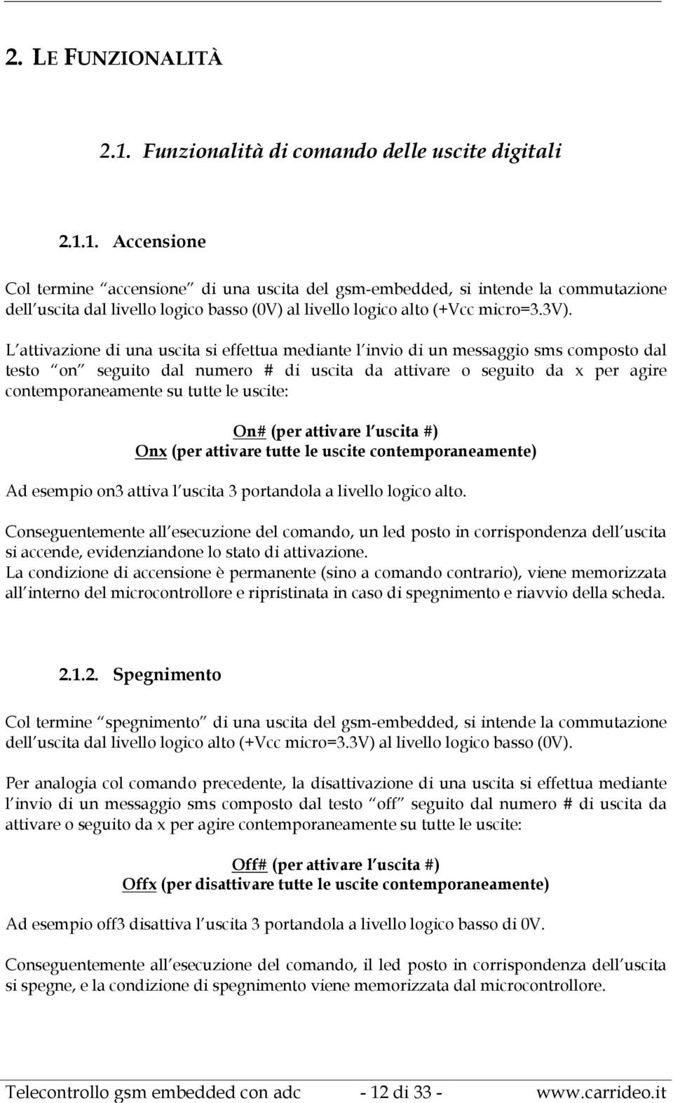 le uscite: On# (per attivare l uscita #) Onx (per attivare tutte le uscite contemporaneamente) Ad esempio on3 attiva l uscita 3 portandola a livello logico alto.