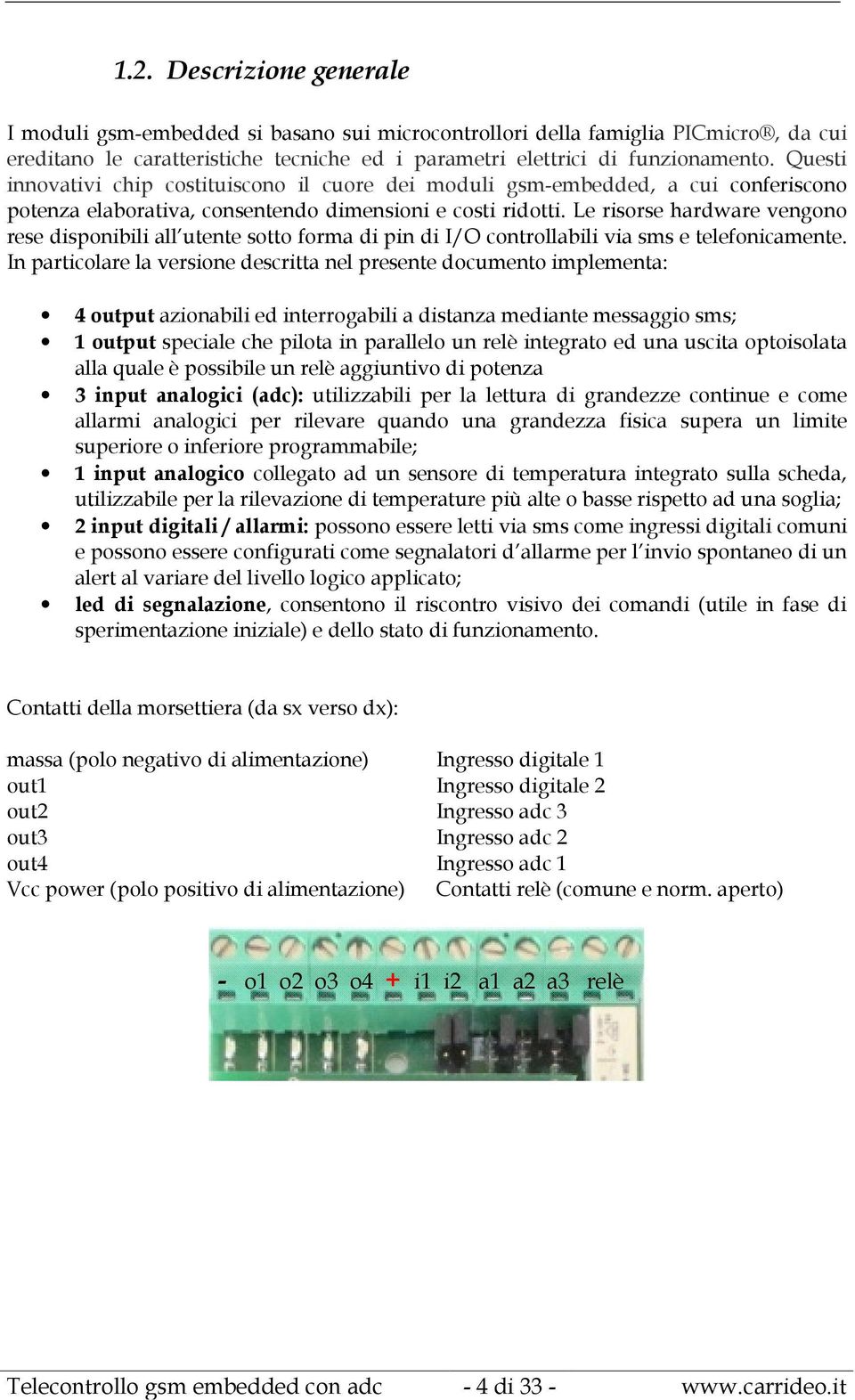 Le risorse hardware vengono rese disponibili all utente sotto forma di pin di I/O controllabili via sms e telefonicamente.