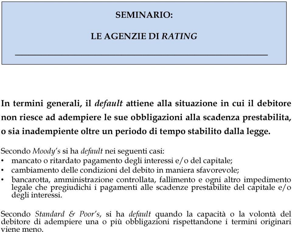 Secondo Moody s si ha default nei seguenti casi: mancato o ritardato pagamento degli interessi e/o del capitale; cambiamento delle condizioni del debito in maniera sfavorevole;