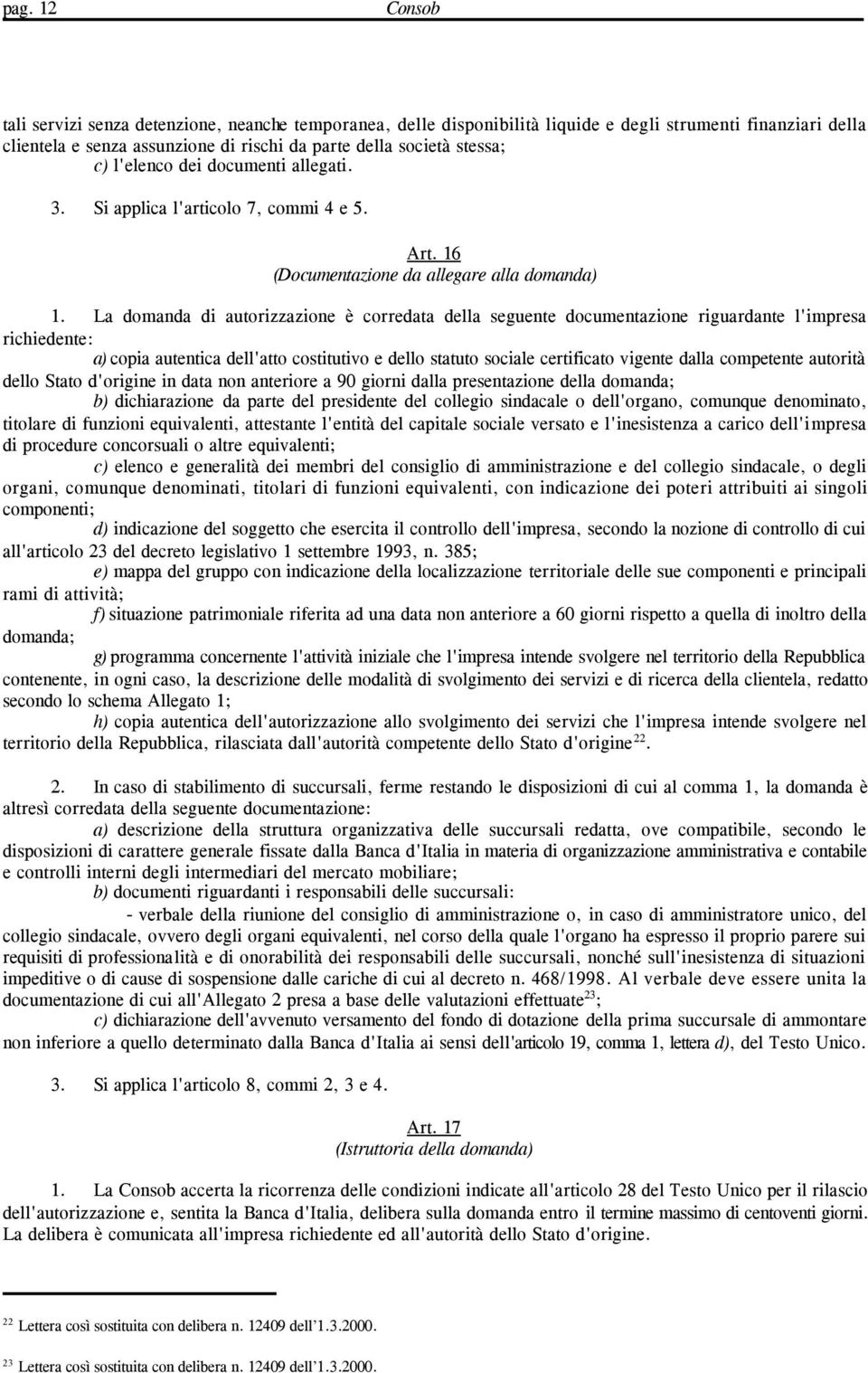 La domanda di autorizzazione è corredata della seguente documentazione riguardante l'impresa richiedente: a) copia autentica dell'atto costitutivo e dello statuto sociale certificato vigente dalla