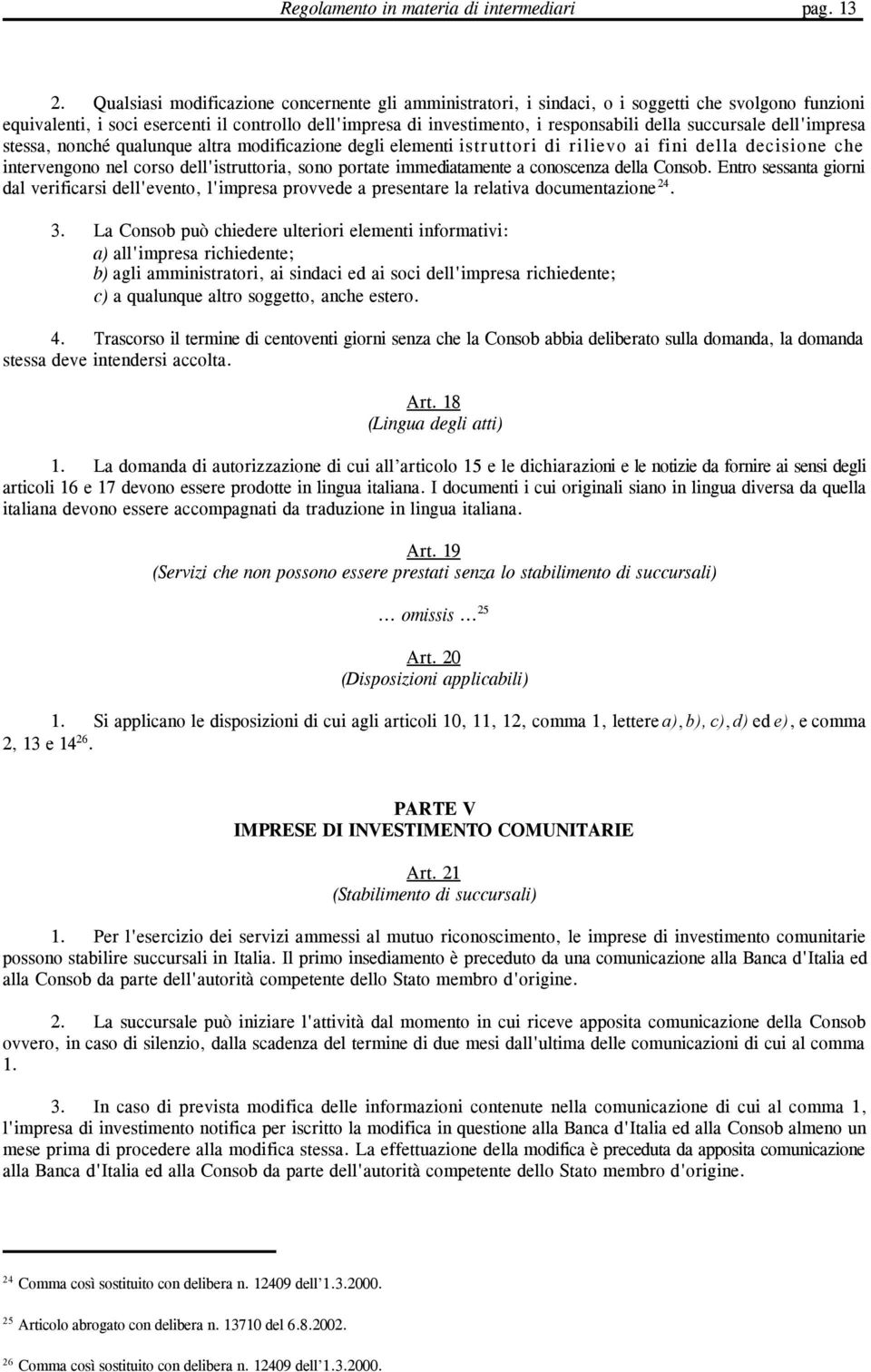 succursale dell'impresa stessa, nonché qualunque altra modificazione degli elementi istruttori di rilievo ai fini della decisione che intervengono nel corso dell'istruttoria, sono portate