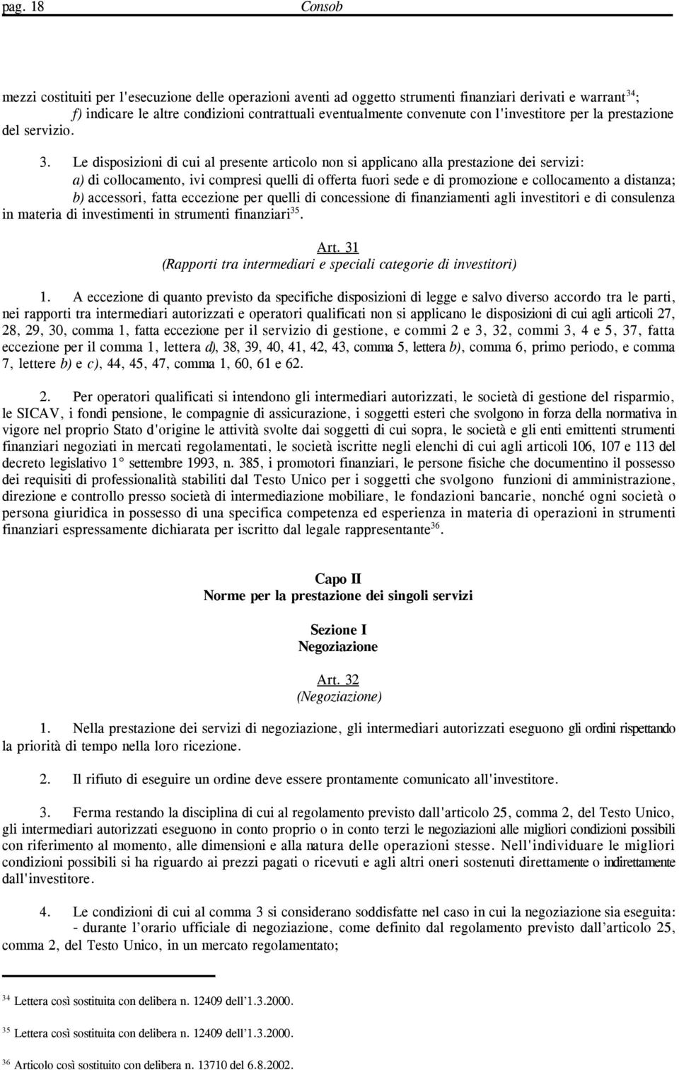 Le disposizioni di cui al presente articolo non si applicano alla prestazione dei servizi: a) di collocamento, ivi compresi quelli di offerta fuori sede e di promozione e collocamento a distanza; b)