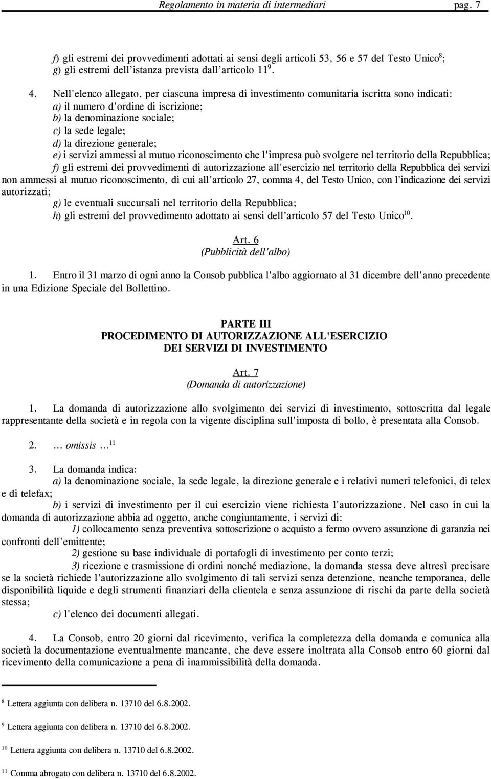 generale; e) i servizi ammessi al mutuo riconoscimento che l'impresa può svolgere nel territorio della Repubblica; f) gli estremi dei provvedimenti di autorizzazione all'esercizio nel territorio