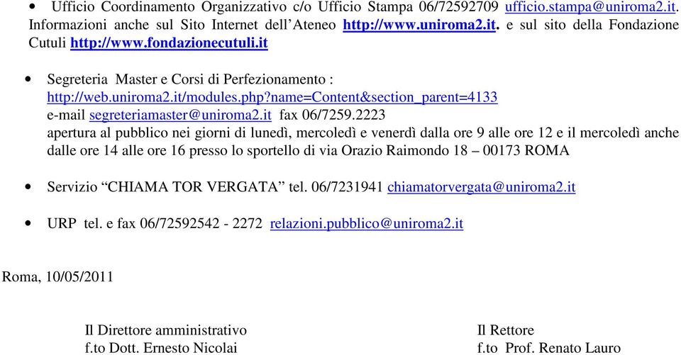 2223 apertura al pubblico nei giorni di lunedì, mercoledì e venerdì dalla ore 9 alle ore 12 e il mercoledì anche dalle ore 14 alle ore 16 presso lo sportello di via Orazio Raimondo 18 00173 ROMA