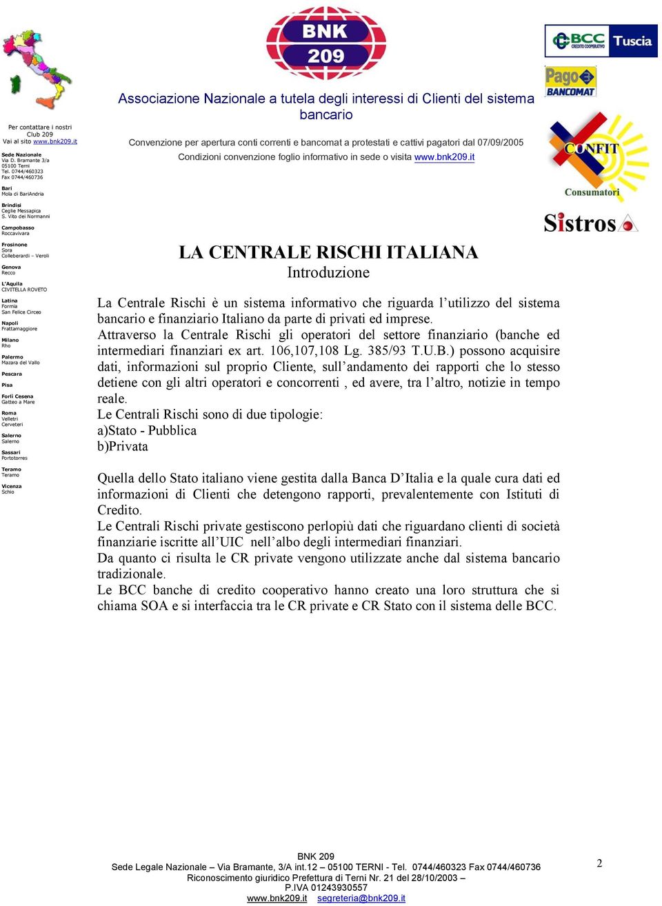 ) possono acquisire dati, informazioni sul proprio Cliente, sull andamento dei rapporti che lo stesso detiene con gli altri operatori e concorrenti, ed avere, tra l altro, notizie in tempo reale.