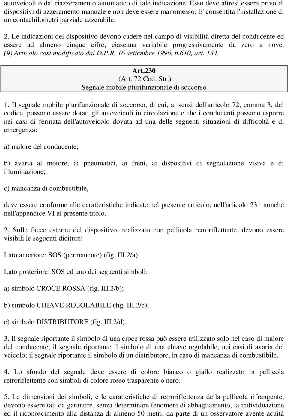 Le indicazioni del dispositivo devono cadere nel campo di visibilità diretta del conducente ed essere ad almeno cinque cifre, ciascuna variabile progressivamente da zero a nove.