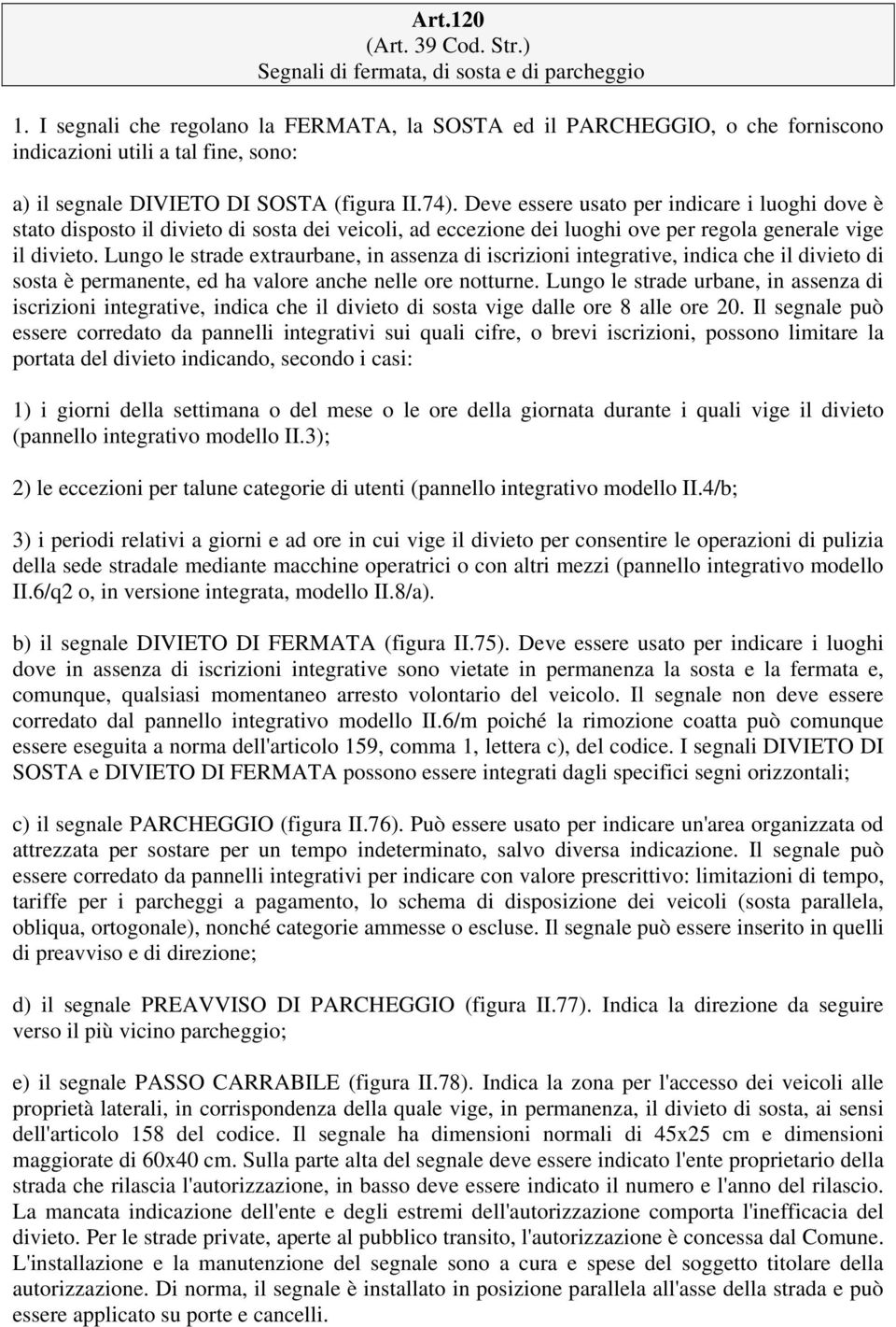 Deve essere usato per indicare i luoghi dove è stato disposto il divieto di sosta dei veicoli, ad eccezione dei luoghi ove per regola generale vige il divieto.