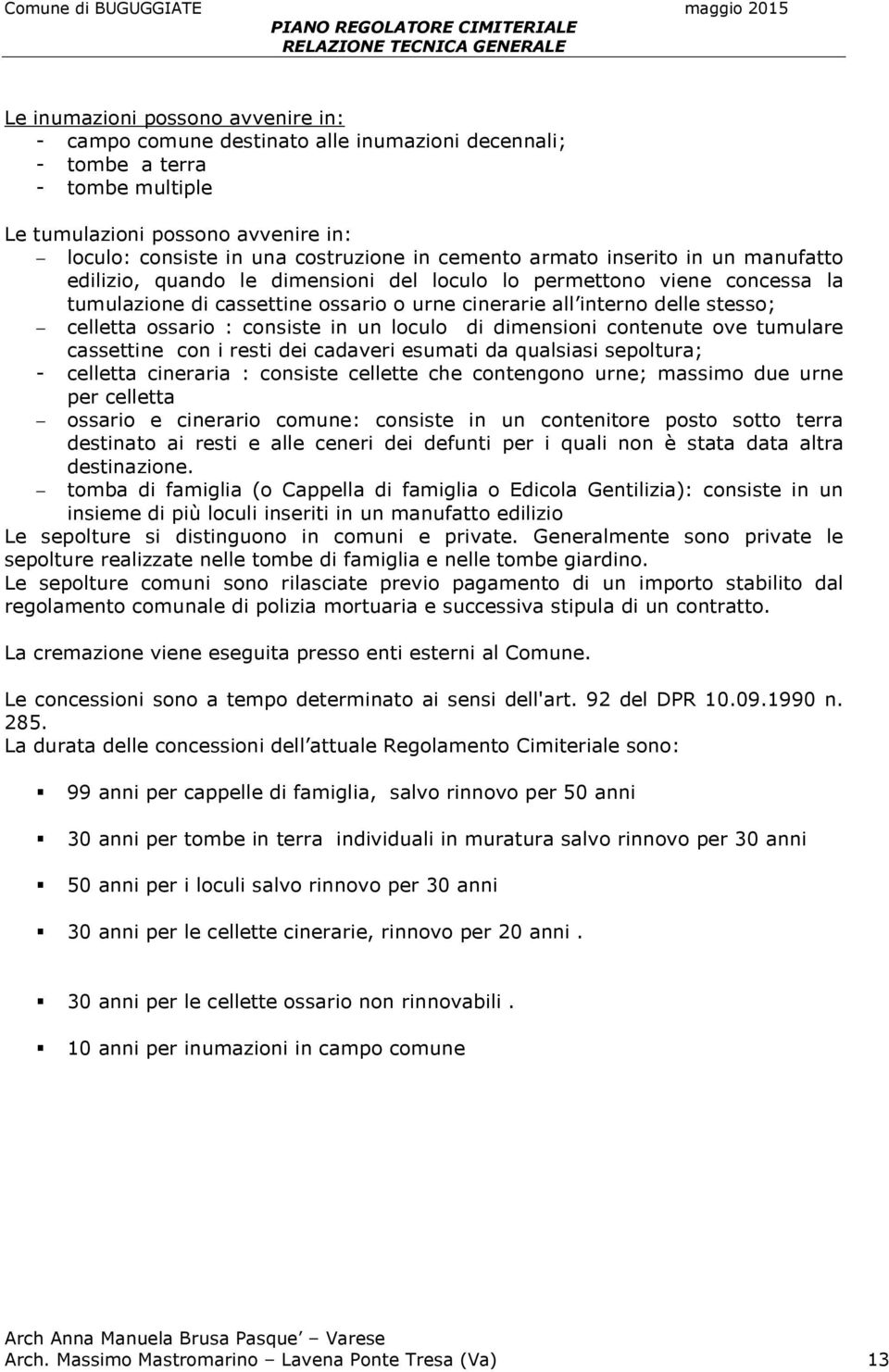 ossario : consiste in un loculo di dimensioni contenute ove tumulare cassettine con i resti dei cadaveri esumati da qualsiasi sepoltura; - celletta cineraria : consiste cellette che contengono urne;