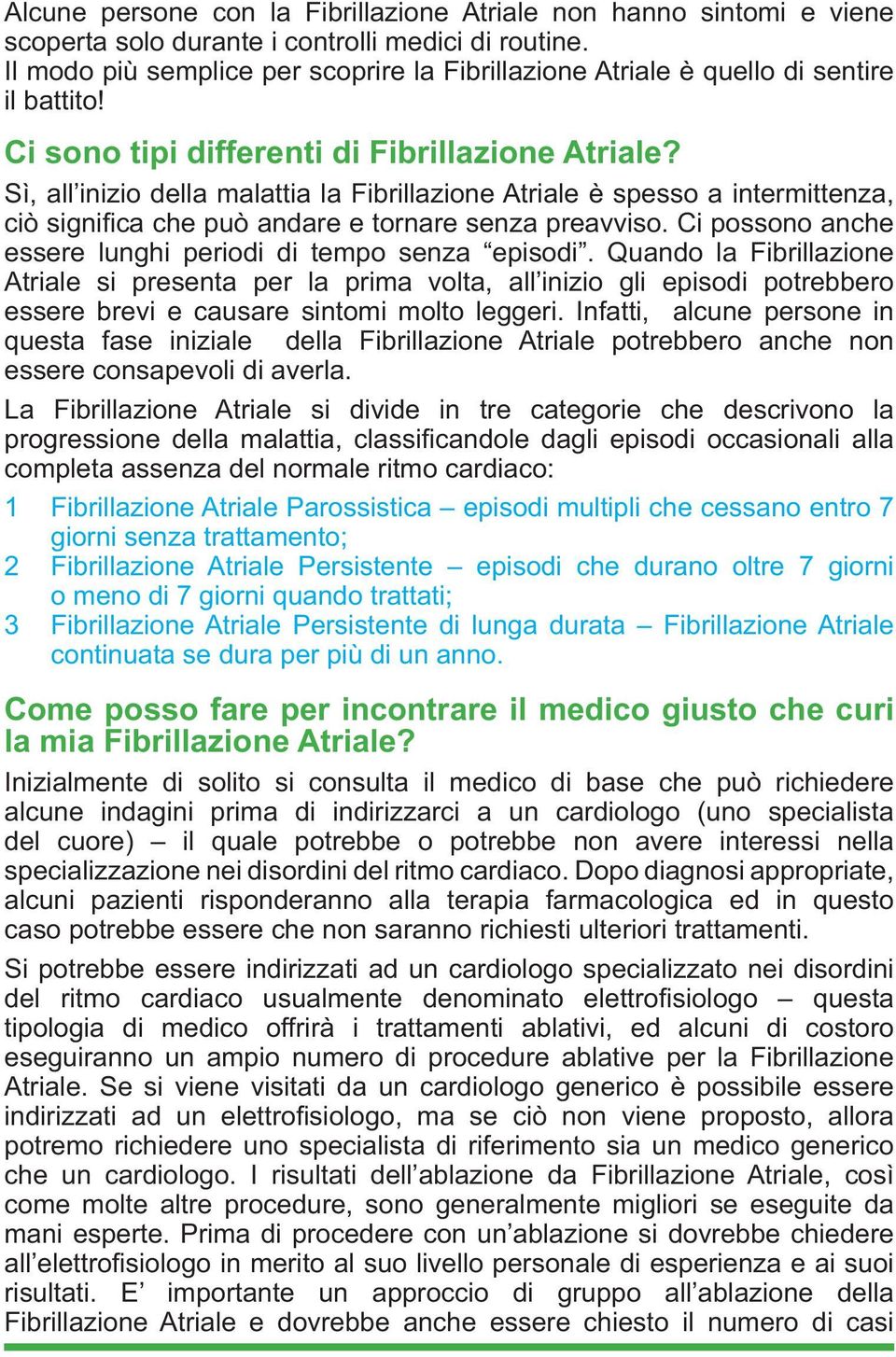 Sì, all inizio della malattia la Fibrillazione Atriale è spesso a intermittenza, ciò signifi ca che può andare e tornare senza preavviso. Ci possono anche essere lunghi periodi di tempo senza episodi.