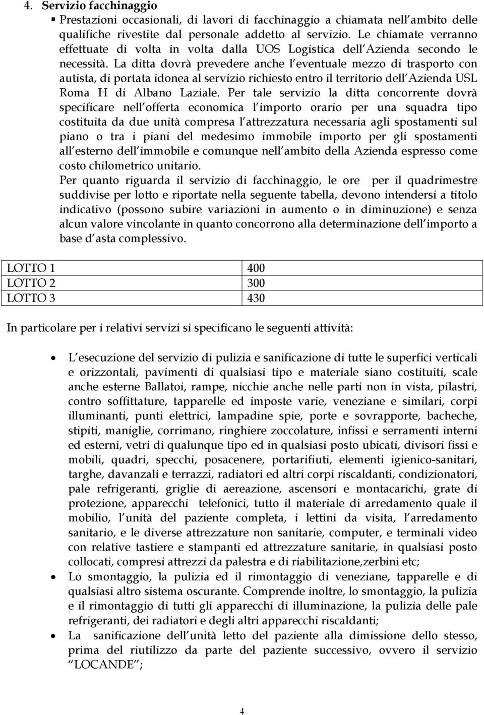 La ditta dovrà prevedere anche l eventuale mezzo di trasporto con autista, di portata idonea al servizio richiesto entro il territorio dell Azienda USL Roma H di Albano Laziale.