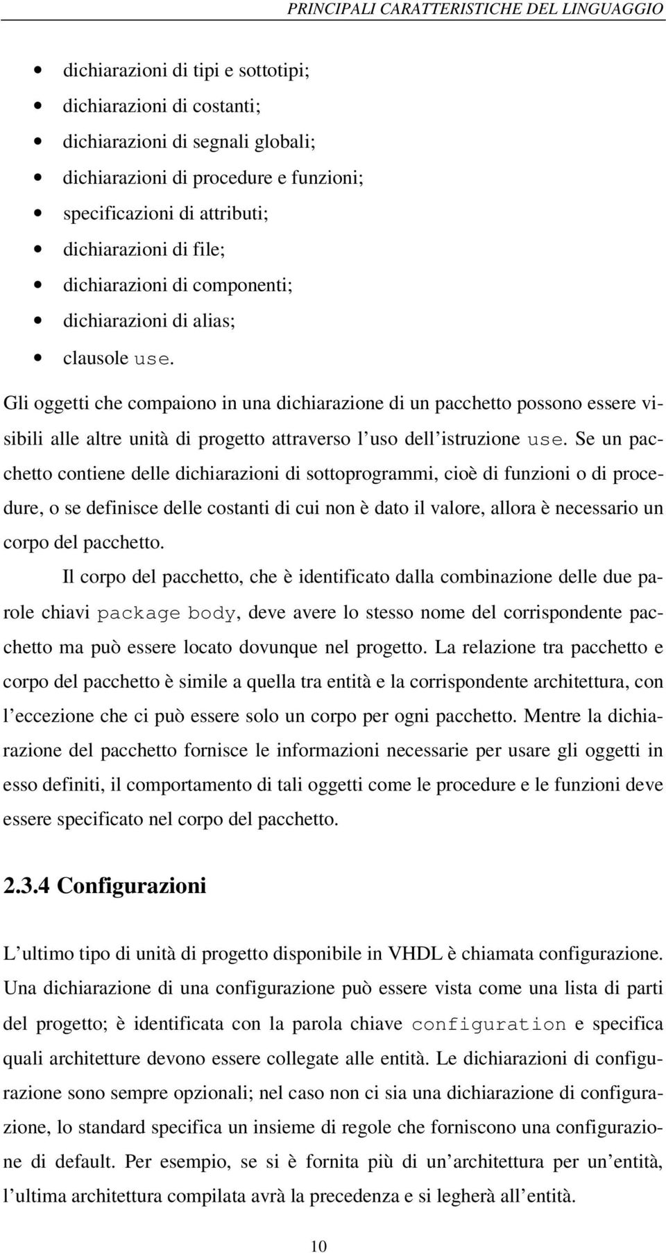 Gli oggetti che compaiono in una dichiarazione di un pacchetto possono essere visibili alle altre unità di progetto attraverso l uso dell istruzione use.