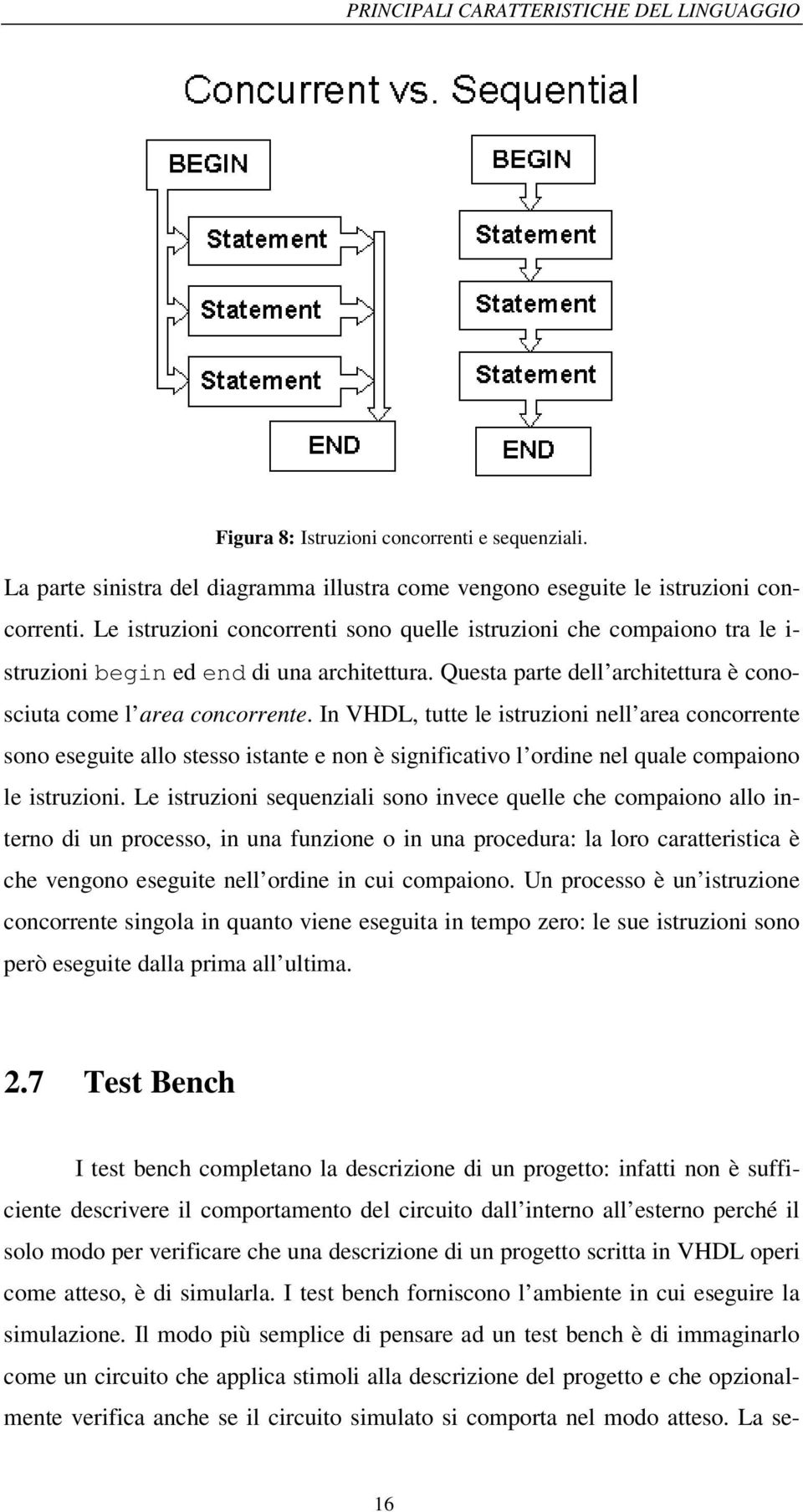 In VHDL, tutte le istruzioni nell area concorrente sono eseguite allo stesso istante e non è significativo l ordine nel quale compaiono le istruzioni.
