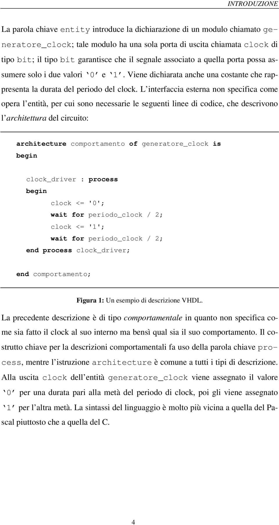 L interfaccia esterna non specifica come opera l entità, per cui sono necessarie le seguenti linee di codice, che descrivono l architettura del circuito: architecture comportamento of