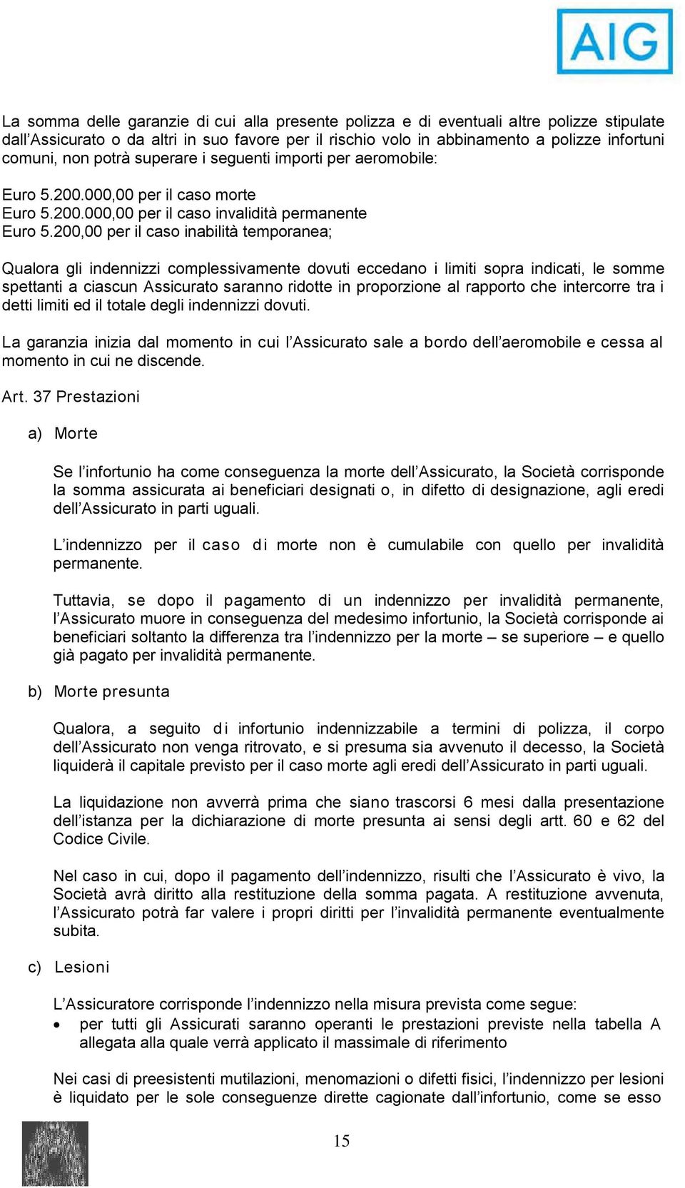 200,00 per il caso inabilità temporanea; Qualora gli indennizzi complessivamente dovuti eccedano i limiti sopra indicati, le somme spettanti a ciascun Assicurato saranno ridotte in proporzione al