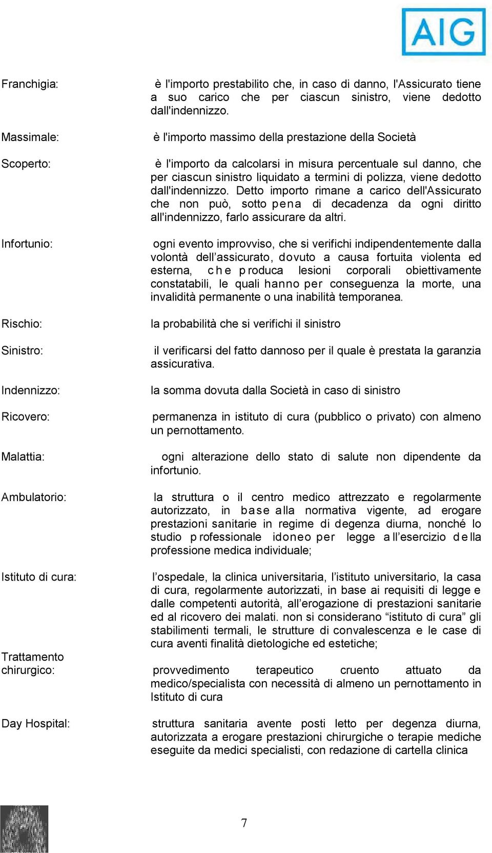 è l'importo massimo della prestazione della Società è l'importo da calcolarsi in misura percentuale sul danno, che per ciascun sinistro liquidato a termini di polizza, viene dedotto dall'indennizzo.