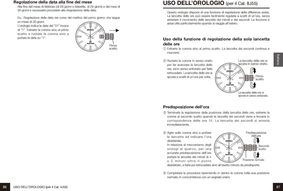 Estrarre la corona sino al primo e ruotare la corona sino a portare la data su 1. USO DELL OROLOGIO (per il Cal. 8J55) Questo orologio dispone di una funzione di regolazione della differenza oraria.