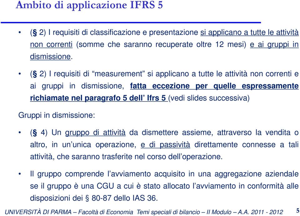 successiva) Gruppi in dismissione: ( 4) Un gruppo di attività da dismettere assieme, attraverso la vendita o altro, in un unica operazione, e di passività direttamente connesse a tali attività, che