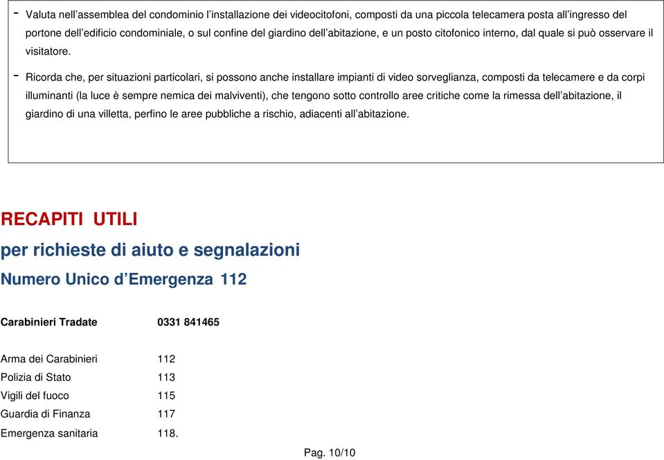 - Ricorda che, per situazioni particolari, si possono anche installare impianti di video sorveglianza, composti da telecamere e da corpi illuminanti (la luce è sempre nemica dei malviventi), che