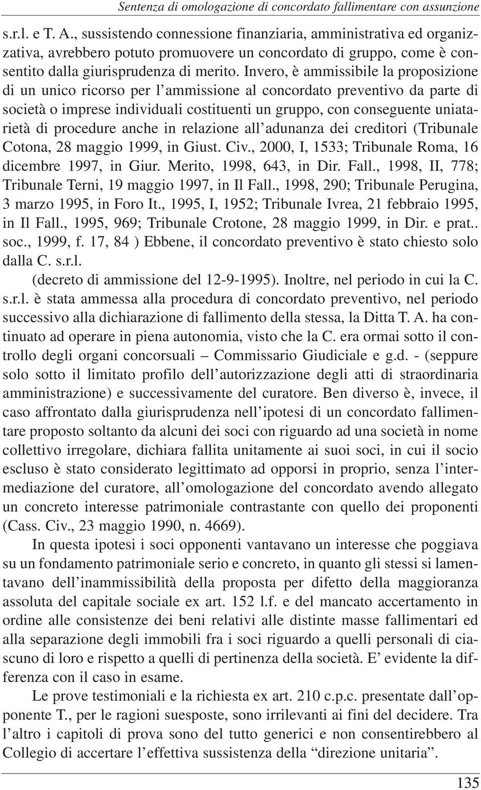 Invero, è ammissibile la proposizione di un unico ricorso per l ammissione al concordato preventivo da parte di società o imprese individuali costituenti un gruppo, con conseguente uniatarietà di