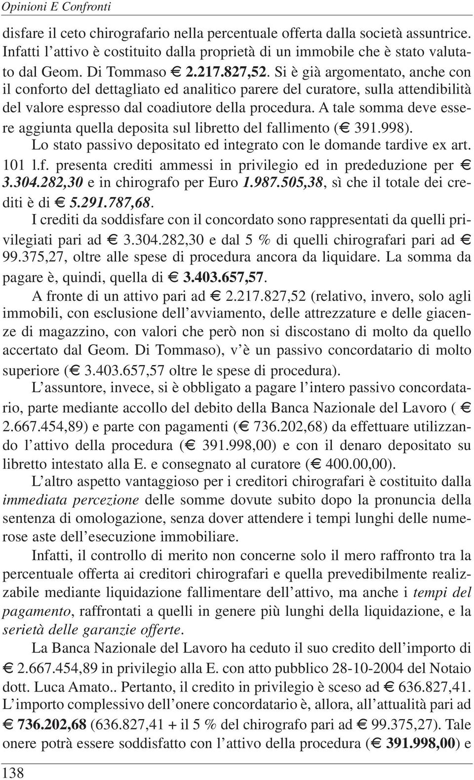 A tale somma deve essere aggiunta quella deposita sul libretto del fallimento (D 391.998). Lo stato passivo depositato ed integrato con le domande tardive ex art. 101 l.f. presenta crediti ammessi in privilegio ed in prededuzione per D 3.