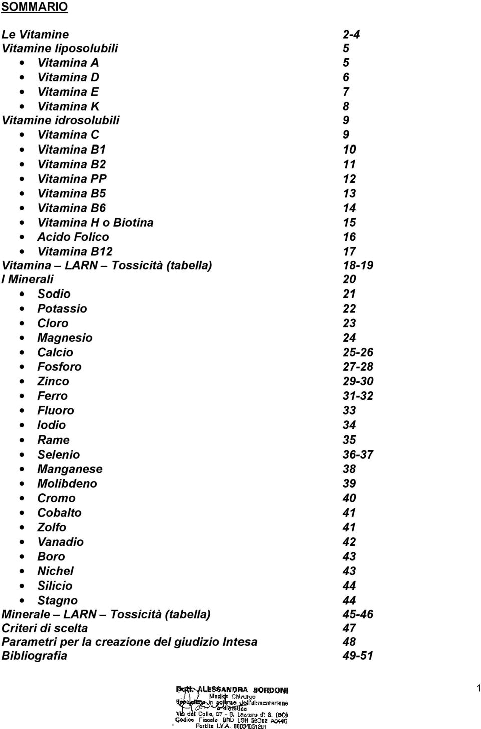 22 Cloro 23 Magnesio 24 Calcio 25-26 Fosforo 27-28 Zinco 29-30 Ferro 31-32 Fluoro 33 Iodio 34 Rame 35 Selenio 36-37 Manganese 38 Molibdeno 39 Cromo 40 Cobalto 41 Zolfo 41