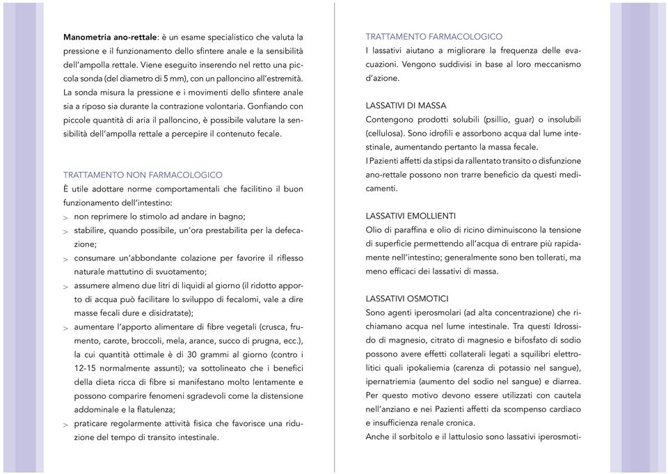 La sonda misura la pressione e i movimenti dello sfintere anale sia a riposo sia durante la contrazione volontaria.