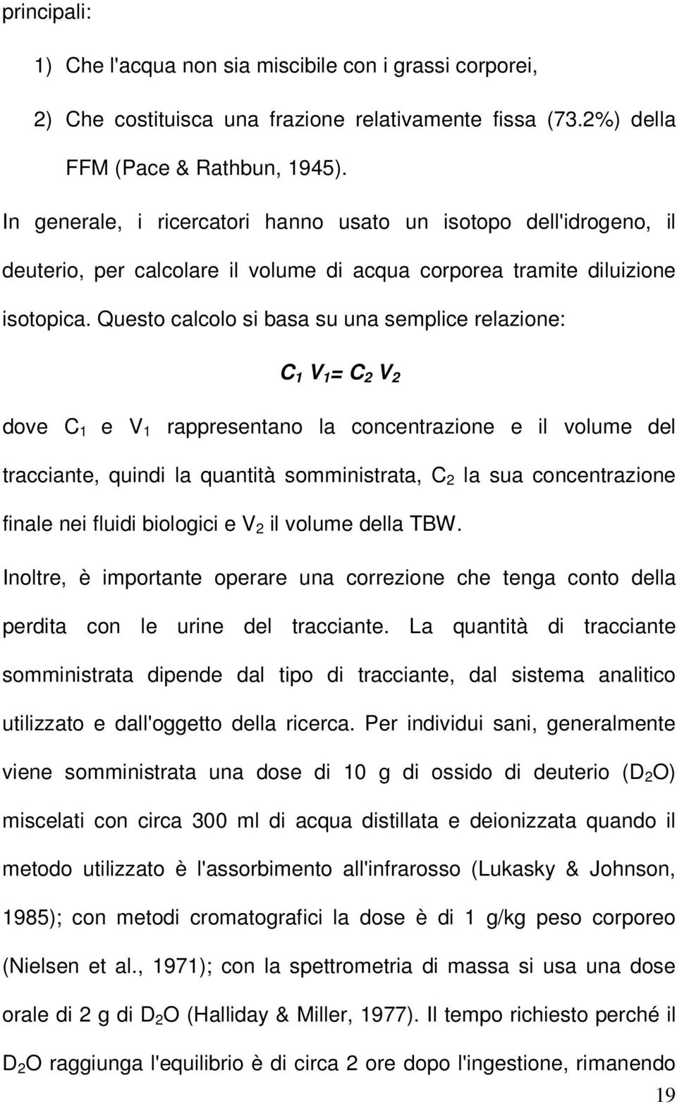 Questo calcolo si basa su una semplice relazione: C 1 V 1 = C 2 V 2 dove C 1 e V 1 rappresentano la concentrazione e il volume del tracciante, quindi la quantità somministrata, C 2 la sua