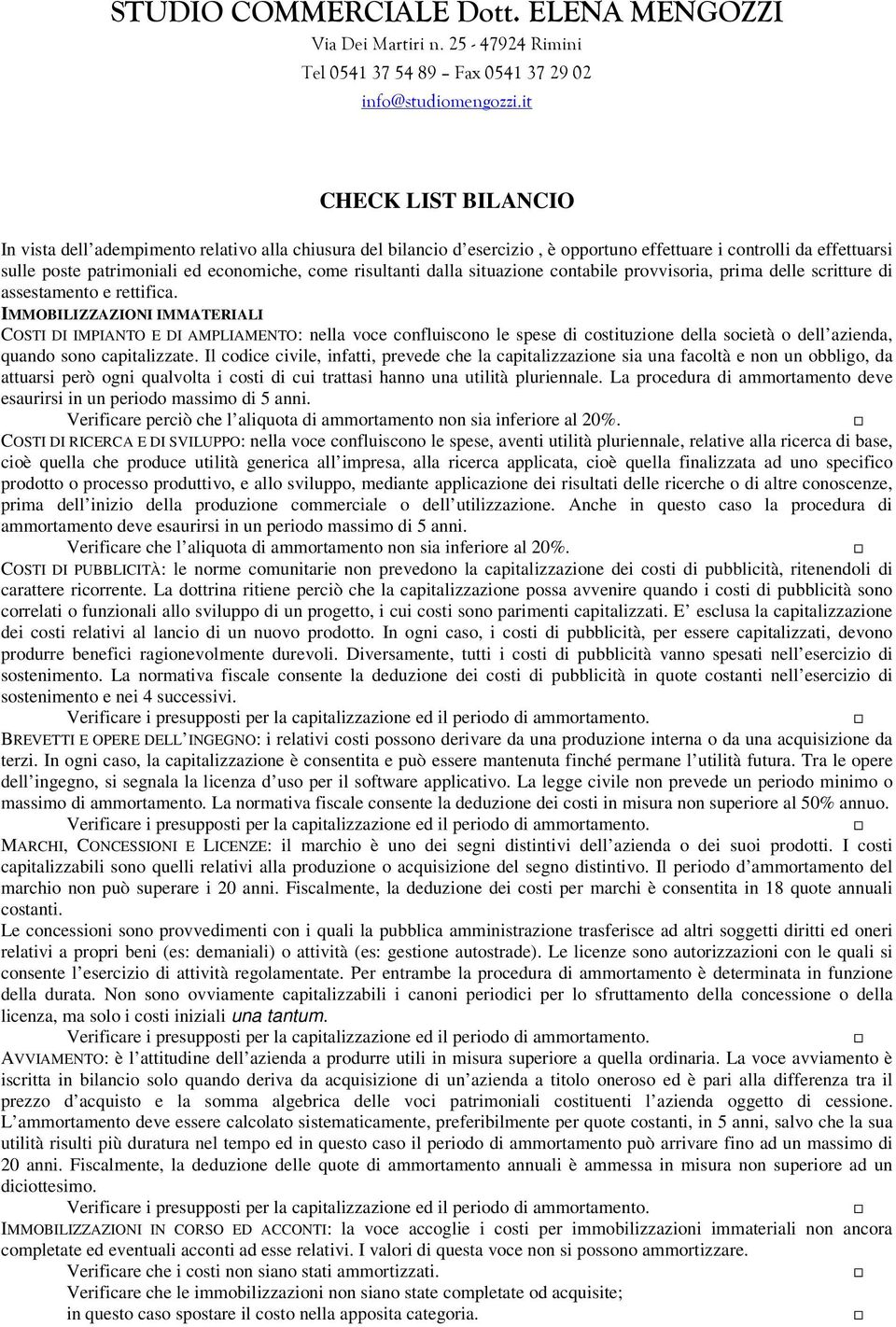 IMMOBILIZZAZIONI IMMATERIALI COSTI DI IMPIANTO E DI AMPLIAMENTO: nella voce confluiscono le spese di costituzione della società o dell azienda, quando sono capitalizzate.