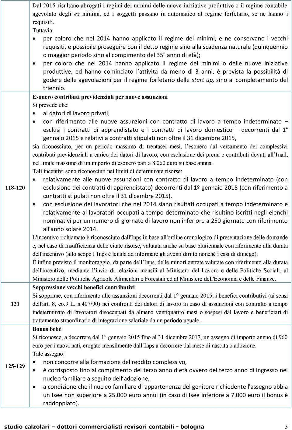 Tuttavia: per coloro che nel 2014 hanno applicato il regime dei minimi, e ne conservano i vecchi requisiti, è possibile proseguire con il detto regime sino alla scadenza naturale (quinquennio o