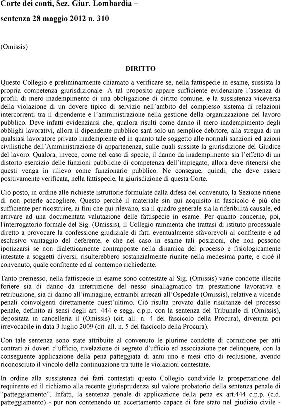 A tal proposito appare sufficiente evidenziare l assenza di profili di mero inadempimento di una obbligazione di diritto comune, e la sussistenza viceversa della violazione di un dovere tipico di