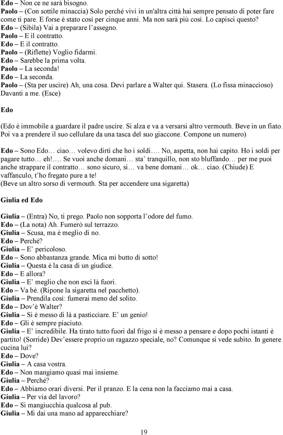 Paolo (Sta per uscire) Ah, una cosa. Devi parlare a Walter qui. Stasera. (Lo fissa minaccioso) Davanti a me. (Esce) Edo (Edo è immobile a guardare il padre uscire.