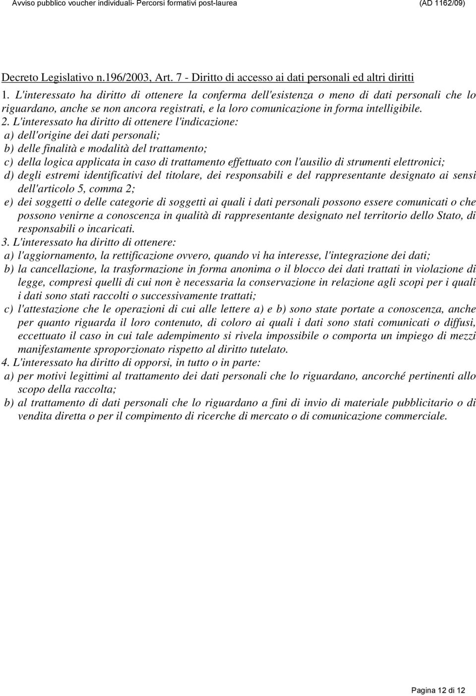 L'interessato ha diritto di ottenere l'indicazione: a) dell'origine dei dati personali; b) delle finalità e modalità del trattamento; c) della logica applicata in caso di trattamento effettuato con