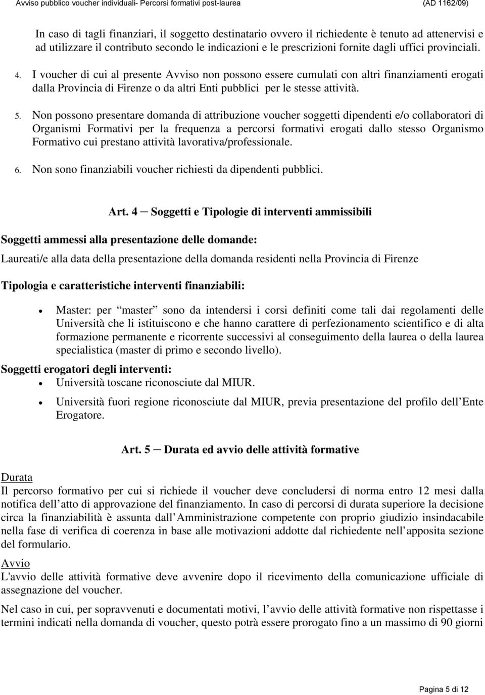 Non possono presentare domanda di attribuzione voucher soggetti dipendenti e/o collaboratori di Organismi Formativi per la frequenza a percorsi formativi erogati dallo stesso Organismo Formativo cui