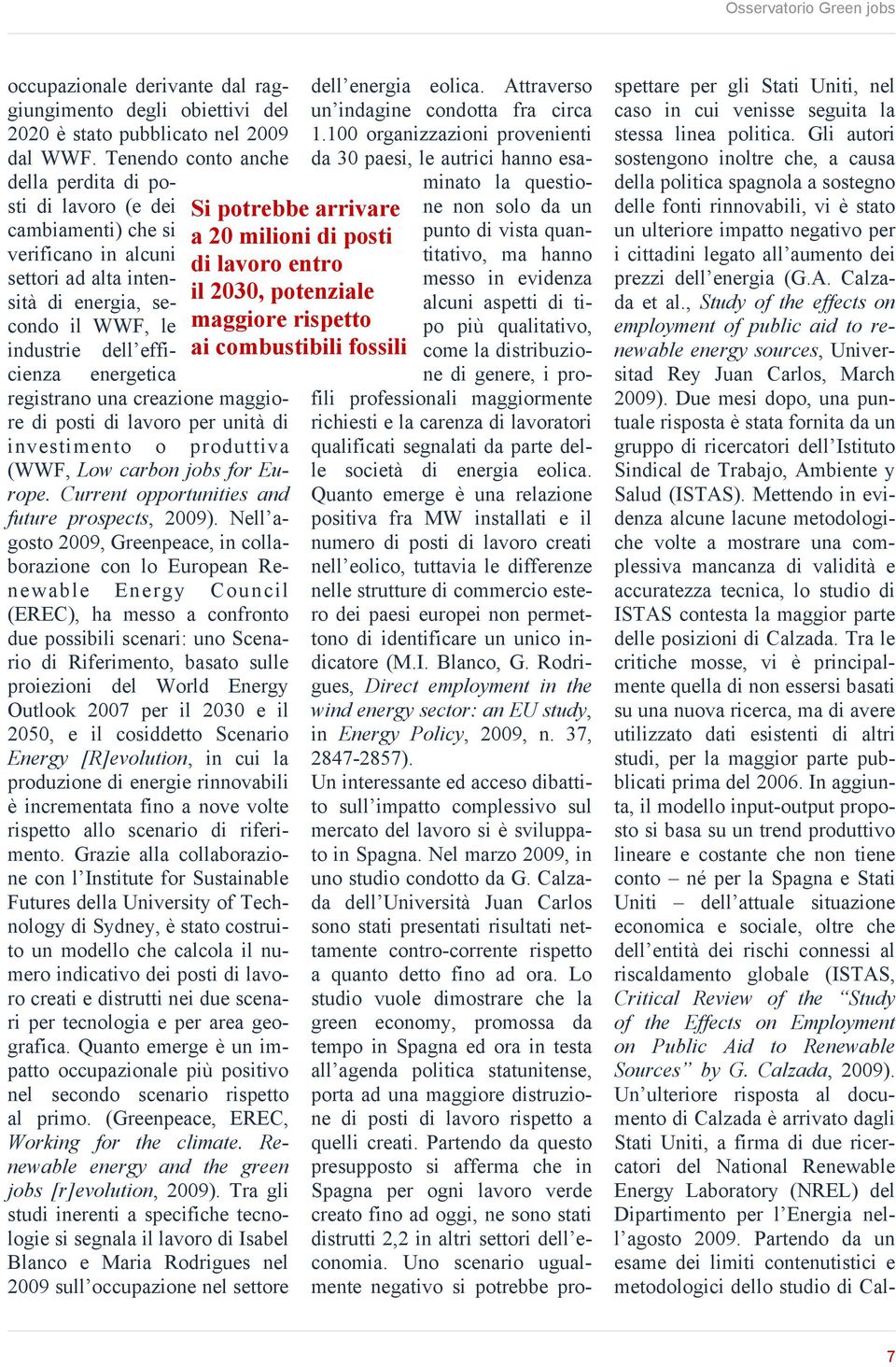 registrano una creazione maggiore di posti di lavoro per unità di investimento o produttiva (WWF, Low carbon jobs for Europe. Current opportunities and future prospects, 2009).