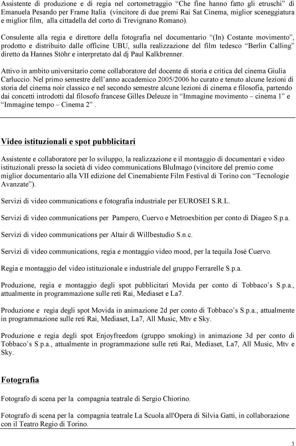 Consulente alla regia e direttore della fotografia nel documentario (In) Costante movimento, prodotto e distribuito dalle officine UBU, sulla realizzazione del film tedesco Berlin Calling diretto da