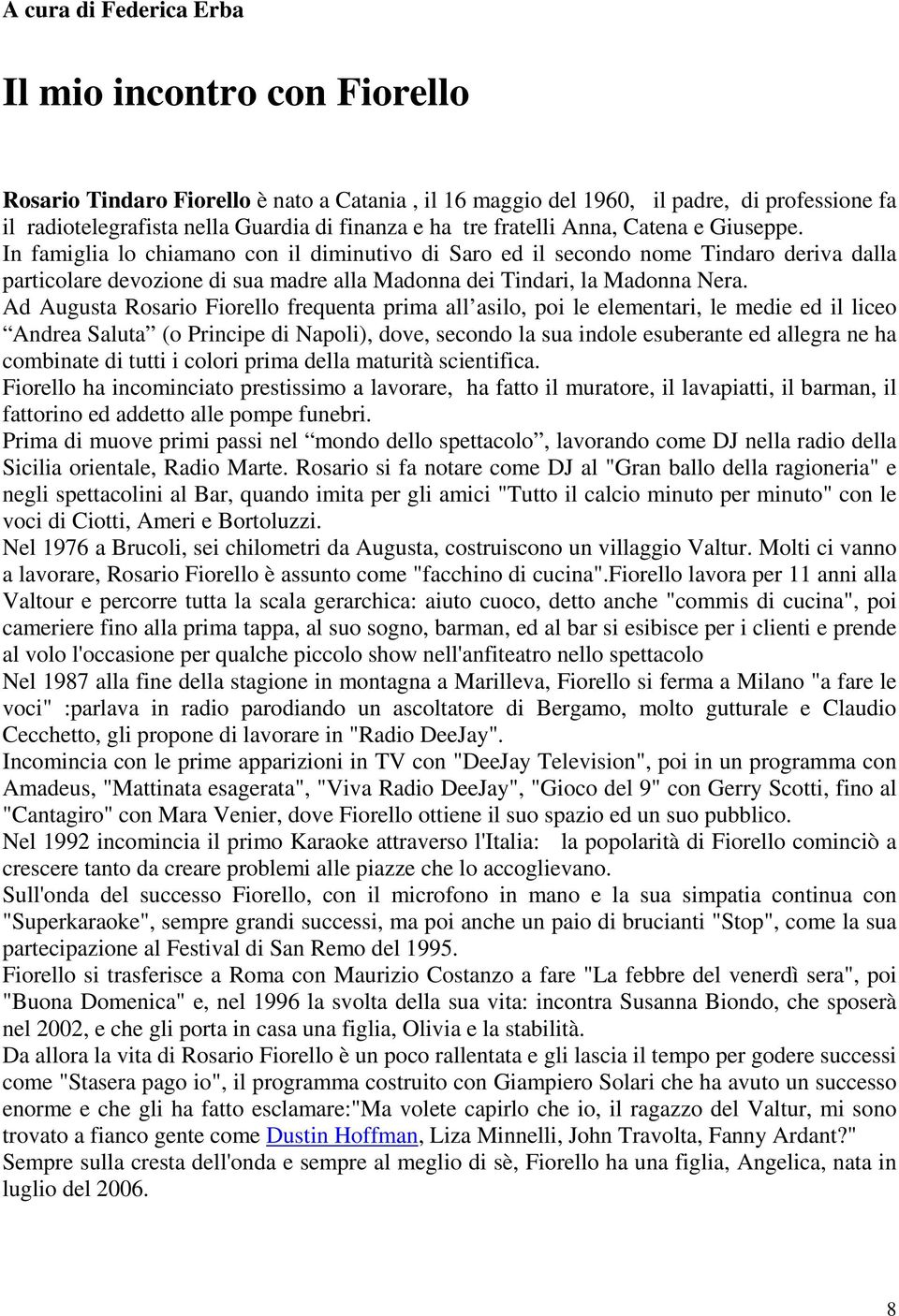 In famiglia lo chiamano con il diminutivo di Saro ed il secondo nome Tindaro deriva dalla particolare devozione di sua madre alla Madonna dei Tindari, la Madonna Nera.