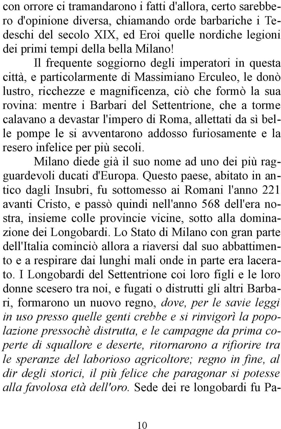 Il frequente soggiorno degli imperatori in questa città, e particolarmente di Massimiano Erculeo, le donò lustro, ricchezze e magnificenza, ciò che formò la sua rovina: mentre i Barbari del