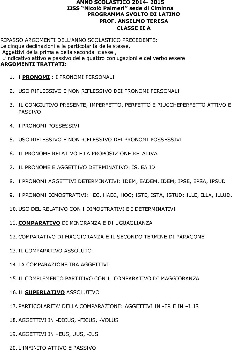 e passivo delle quattro coniugazioni e del verbo essere ARGOMENTI TRATTATI: 1. I PRONOMI : I PRONOMI PERSONALI 2. USO RIFLESSIVO E NON RIFLESSIVO DEI PRONOMI PERSONALI 3.