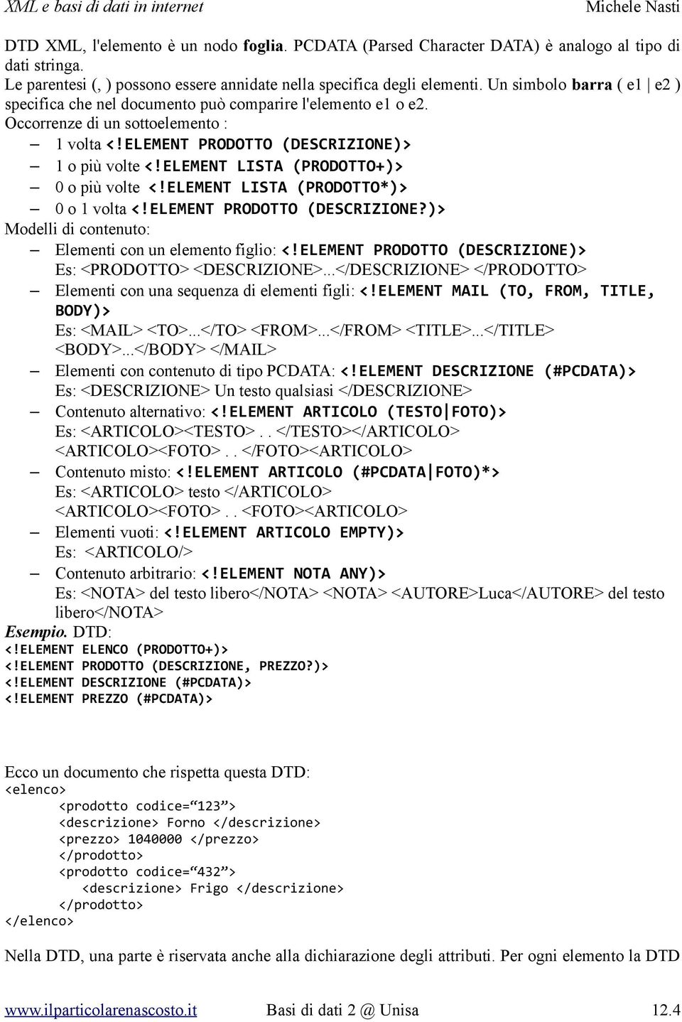 ELEMENT LISTA (PRODOTTO+)> 0 o più volte <!ELEMENT LISTA (PRODOTTO*)> 0 o 1 volta <!ELEMENT PRODOTTO (DESCRIZIONE?)> Modelli di contenuto: Elementi con un elemento figlio: <!