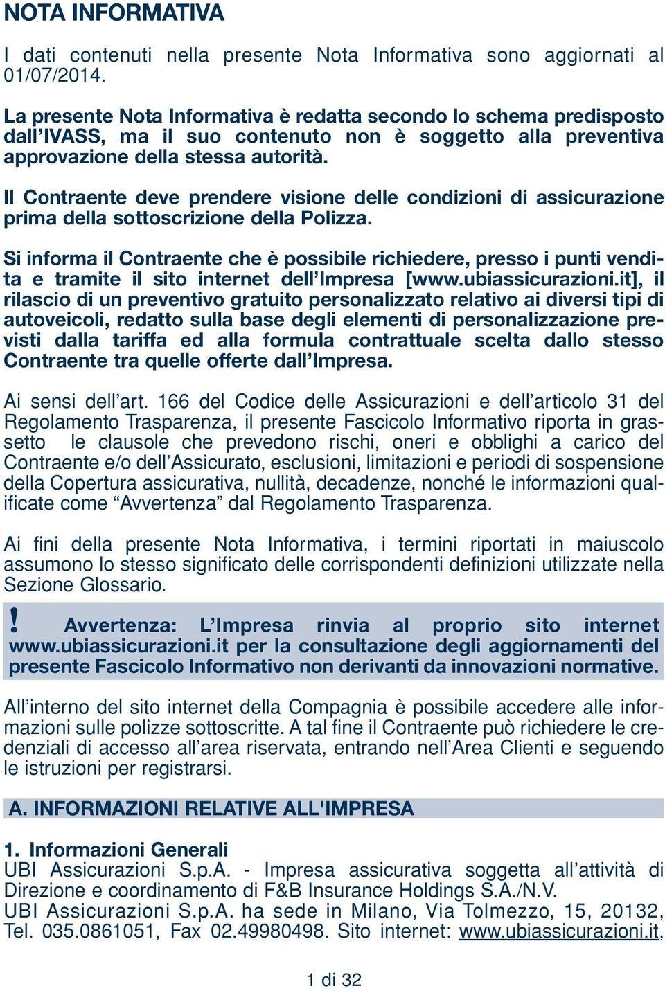 Il Contraente deve prendere visione delle condizioni di assicurazione prima della sottoscrizione della Polizza.