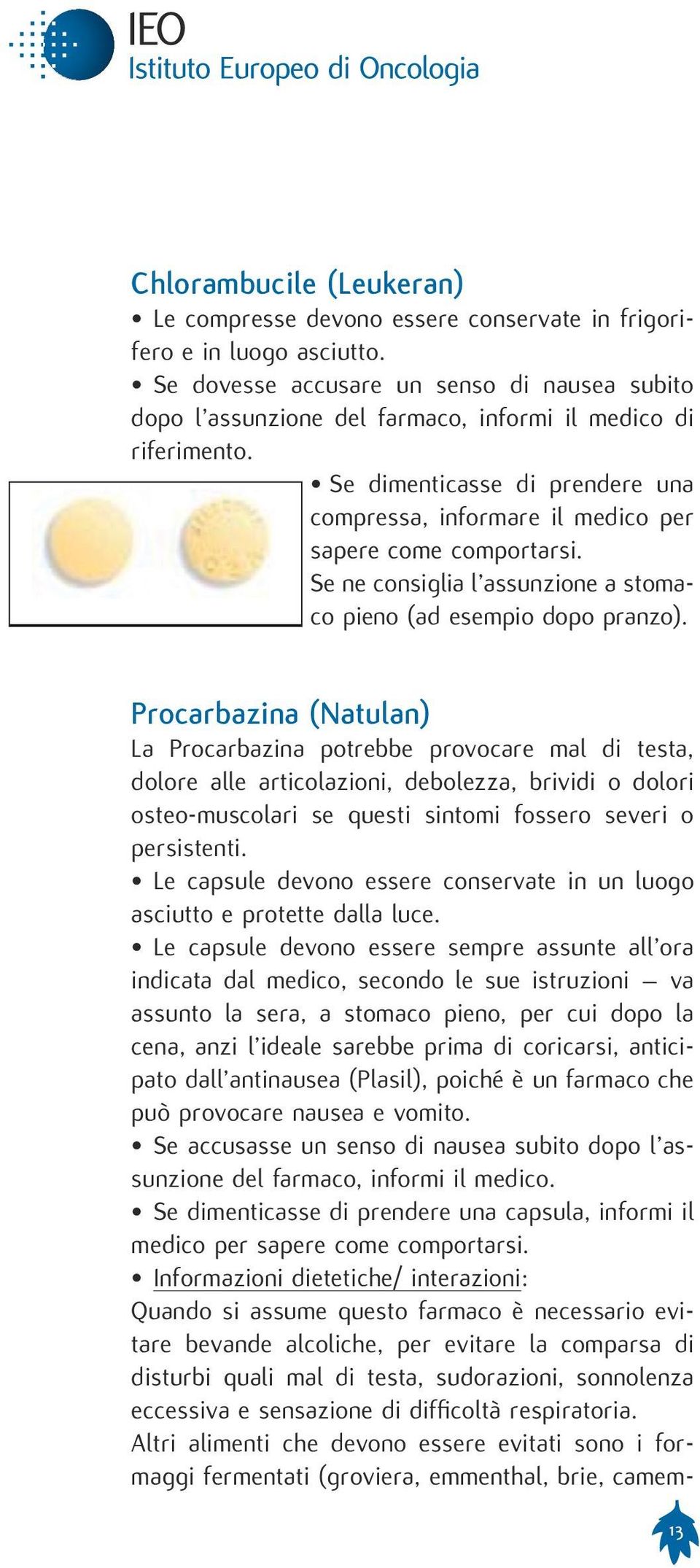 Se dimenticasse di prendere una compressa, informare il medico per sapere come comportarsi. Se ne consiglia l assunzione a stomaco pieno (ad esempio dopo pranzo).