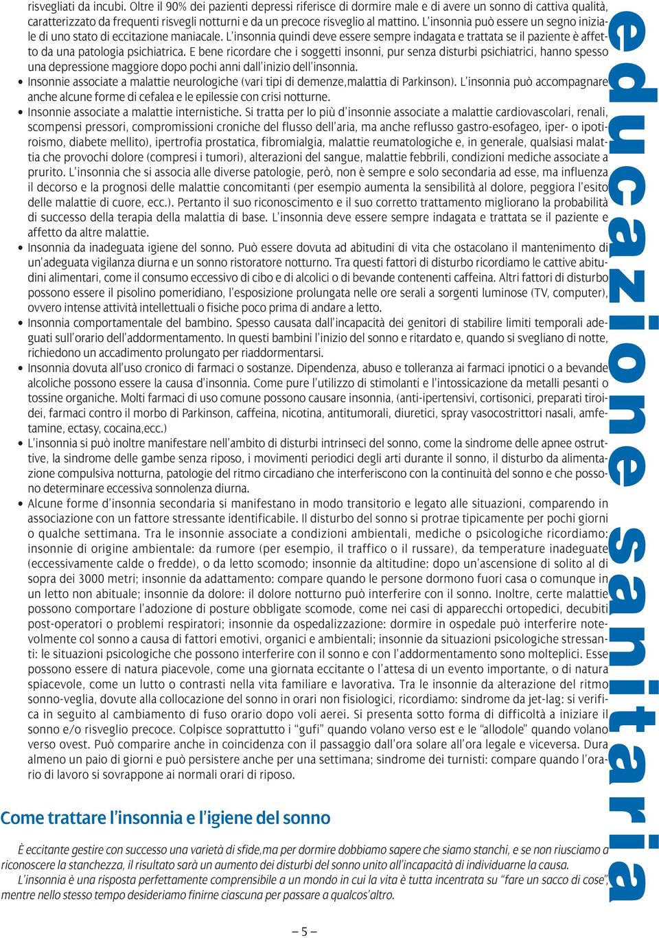 L insonnia può essere un segno iniziale di uno stato di eccitazione maniacale. L insonnia quindi deve essere sempre indagata e trattata se il paziente è affetto da una patologia psichiatrica.